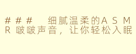### 细腻温柔的ASMR啵啵声音，让你轻松入眠