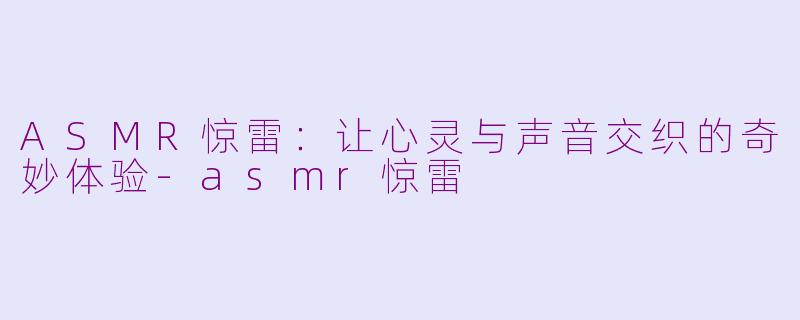 ASMR惊雷：让心灵与声音交织的奇妙体验-asmr惊雷