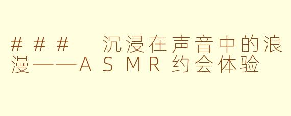 ### 沉浸在声音中的浪漫——ASMR约会体验