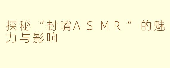探秘“封嘴ASMR”的魅力与影响