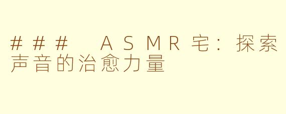 ### ASMR宅：探索声音的治愈力量