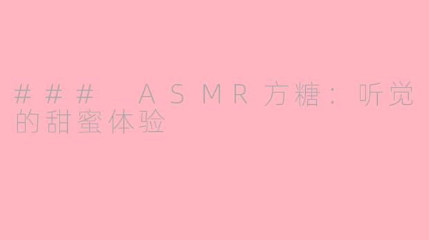 ### ASMR方糖：听觉的甜蜜体验