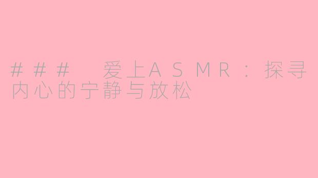 ### 爱上ASMR：探寻内心的宁静与放松