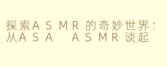 探索ASMR的奇妙世界：从ASA ASMR谈起