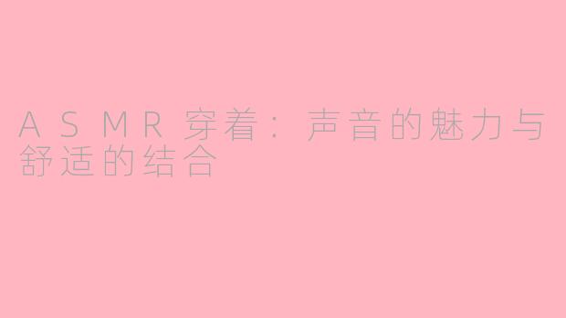 ASMR穿着：声音的魅力与舒适的结合