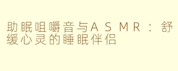 助眠咀嚼音与ASMR：舒缓心灵的睡眠伴侣