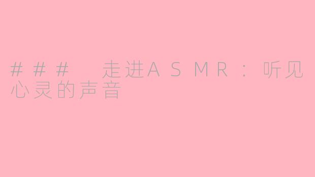 ### 走进ASMR：听见心灵的声音