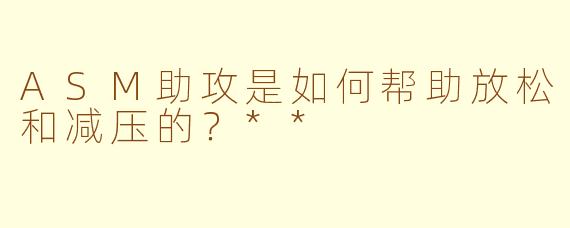 ASM助攻是如何帮助放松和减压的？**
