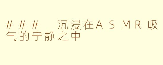 ### 沉浸在ASMR吸气的宁静之中