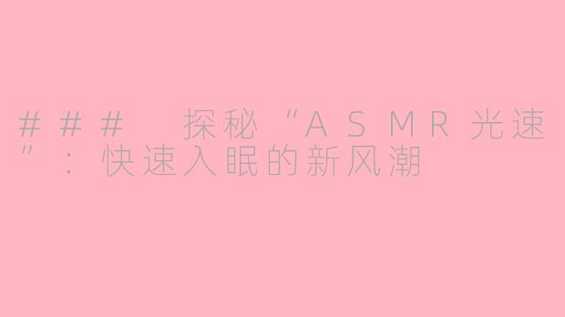 ### 探秘“ASMR光速”：快速入眠的新风潮