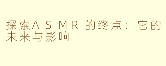 探索ASMR的终点：它的未来与影响