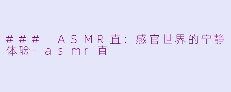 ### ASMR直：感官世界的宁静体验-asmr直