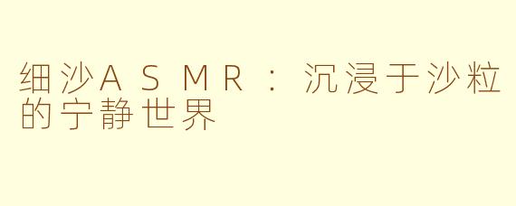 细沙ASMR：沉浸于沙粒的宁静世界