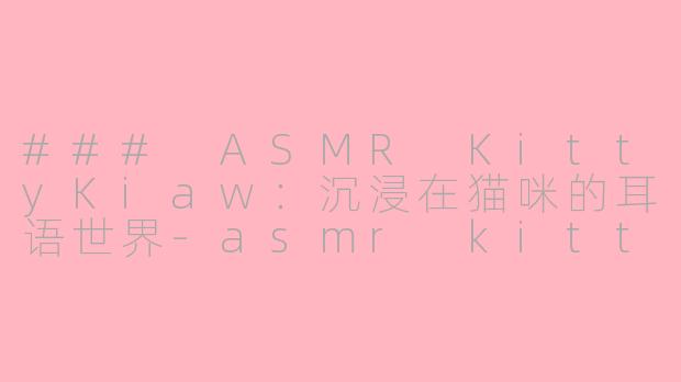 ### ASMR KittyKiaw：沉浸在猫咪的耳语世界-asmr kittykiaw