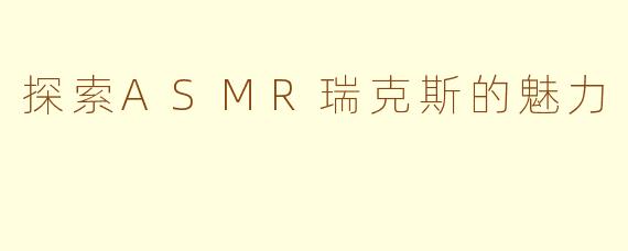 探索ASMR瑞克斯的魅力