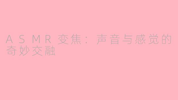 ASMR变焦：声音与感觉的奇妙交融