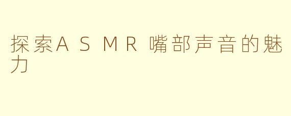 探索ASMR嘴部声音的魅力