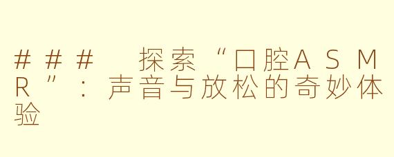 ### 探索“口腔ASMR”：声音与放松的奇妙体验