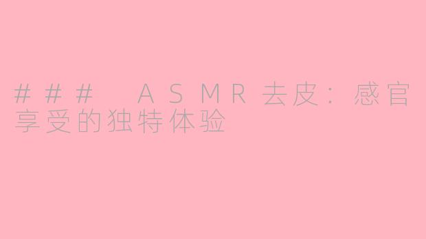 ### ASMR去皮：感官享受的独特体验
