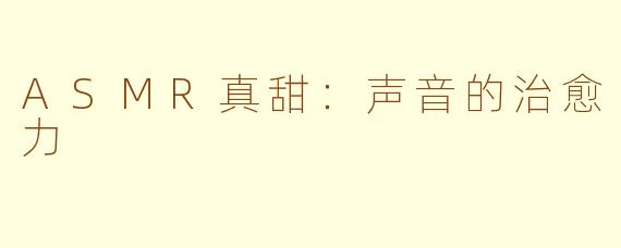 ASMR真甜：声音的治愈力