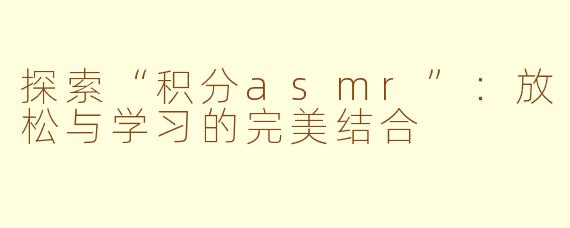探索“积分asmr”：放松与学习的完美结合