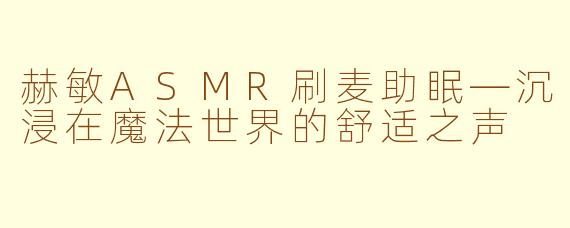 赫敏ASMR刷麦助眠—沉浸在魔法世界的舒适之声