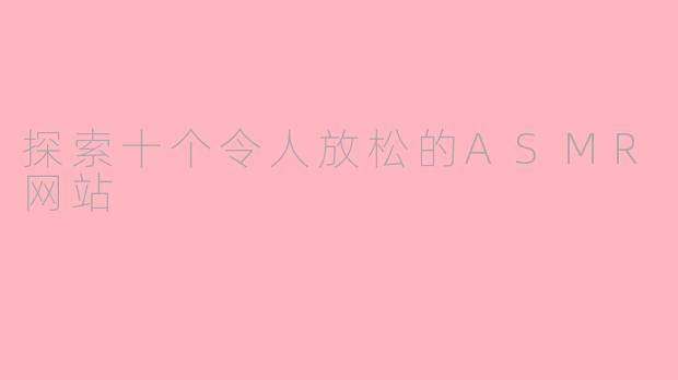 探索十个令人放松的ASMR网站