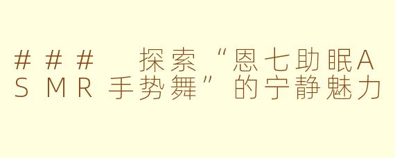 ### 探索“恩七助眠ASMR手势舞”的宁静魅力