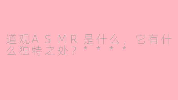 道观ASMR是什么，它有什么独特之处？****