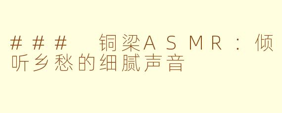 ### 铜梁ASMR：倾听乡愁的细腻声音