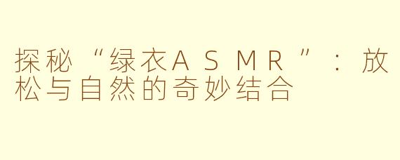 探秘“绿衣ASMR”：放松与自然的奇妙结合