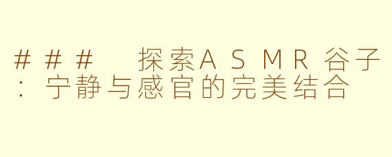 ### 探索ASMR谷子：宁静与感官的完美结合