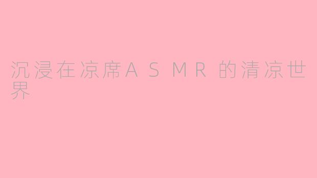 沉浸在凉席ASMR的清凉世界