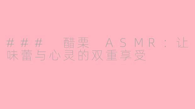 ### 醋栗 ASMR：让味蕾与心灵的双重享受