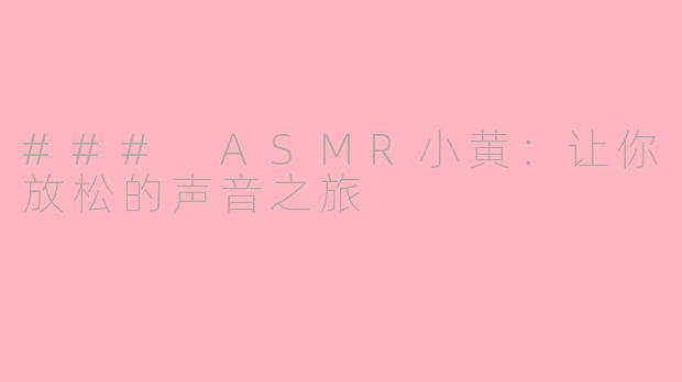 ### ASMR小黄：让你放松的声音之旅
