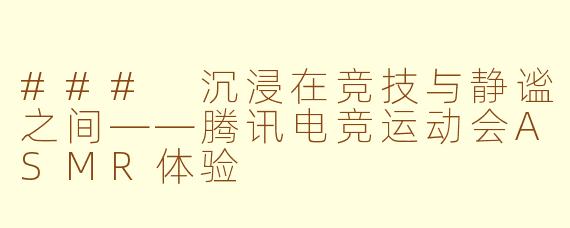 ### 沉浸在竞技与静谧之间——腾讯电竞运动会ASMR体验