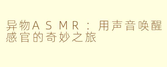 异物ASMR：用声音唤醒感官的奇妙之旅