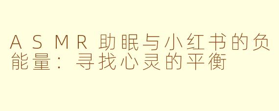ASMR助眠与小红书的负能量：寻找心灵的平衡