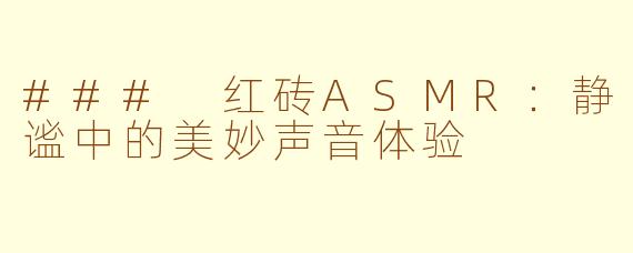 ### 红砖ASMR：静谧中的美妙声音体验
