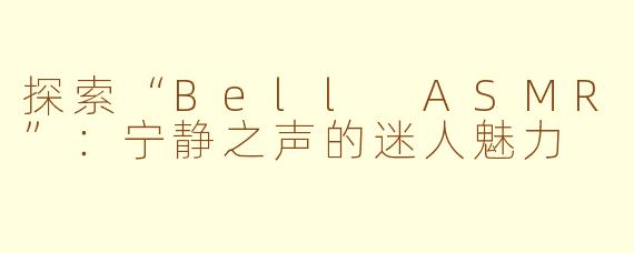 探索“Bell ASMR”：宁静之声的迷人魅力