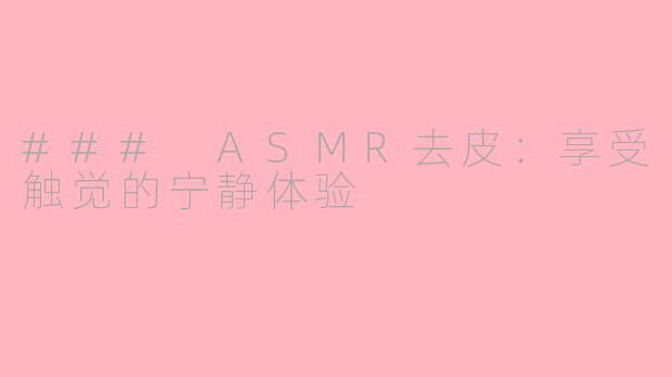 ### ASMR去皮：享受触觉的宁静体验