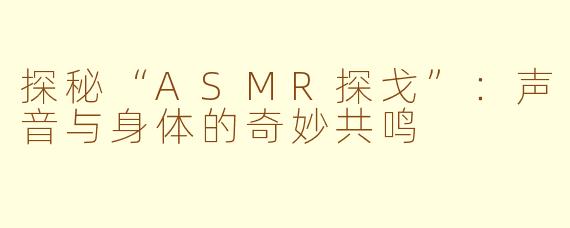 探秘“ASMR探戈”：声音与身体的奇妙共鸣