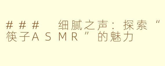 ### 细腻之声：探索“筷子ASMR”的魅力