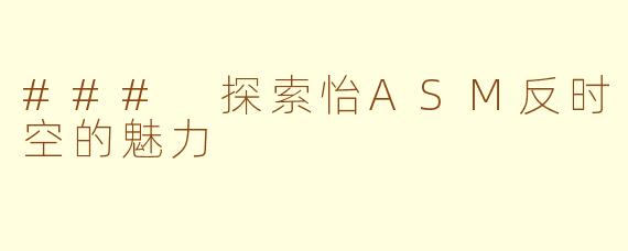 ### 探索怡ASM反时空的魅力