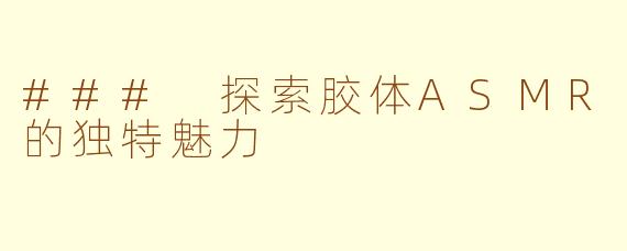 ### 探索胶体ASMR的独特魅力