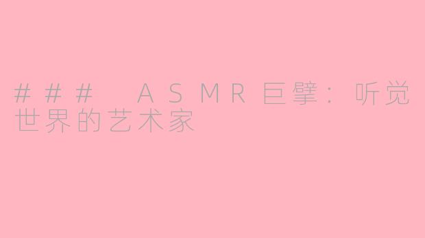 ### ASMR巨擘：听觉世界的艺术家
