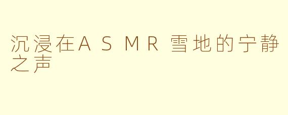 沉浸在ASMR雪地的宁静之声