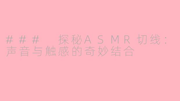 ### 探秘ASMR切线：声音与触感的奇妙结合