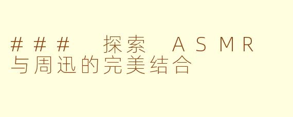 ### 探索 ASMR 与周迅的完美结合