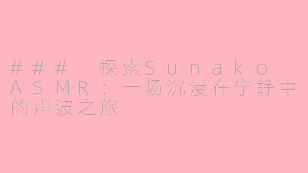 ### 探索Sunako ASMR：一场沉浸在宁静中的声波之旅